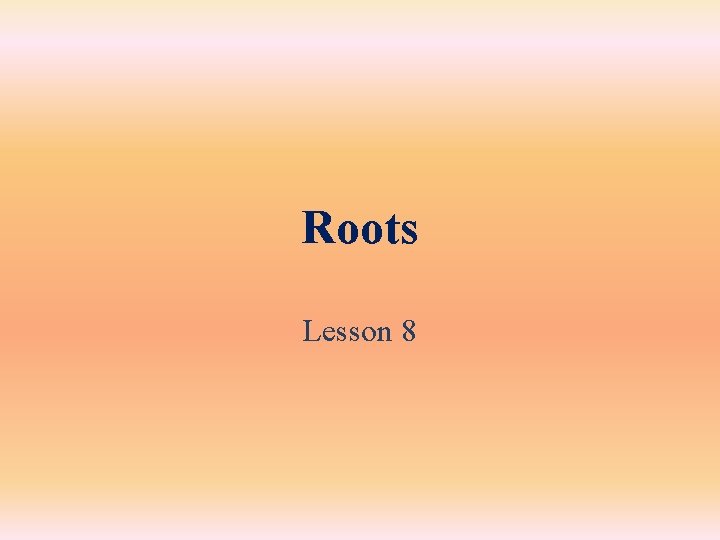 Roots Lesson 8 Roots Lesson 8
