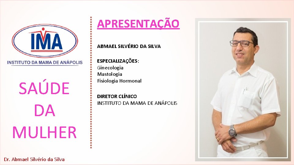 APRESENTAÇÃO ABMAEL SILVÉRIO DA SILVA SAÚDE DA MULHER Dr. Abmael Silvério da Silva ESPECIALIZAÇÕES: