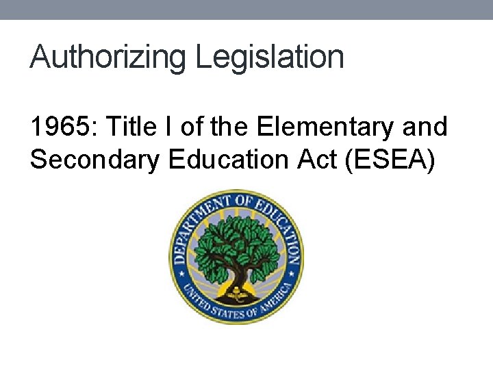 Authorizing Legislation 1965: Title I of the Elementary and Secondary Education Act (ESEA) 