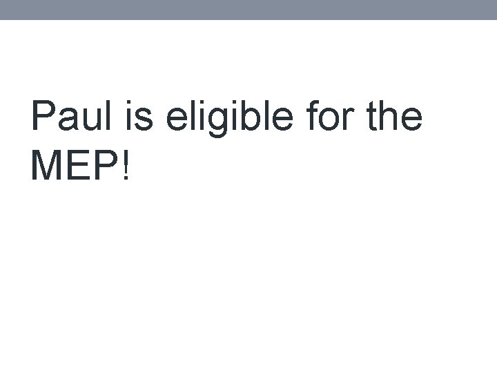 Paul is eligible for the MEP! 