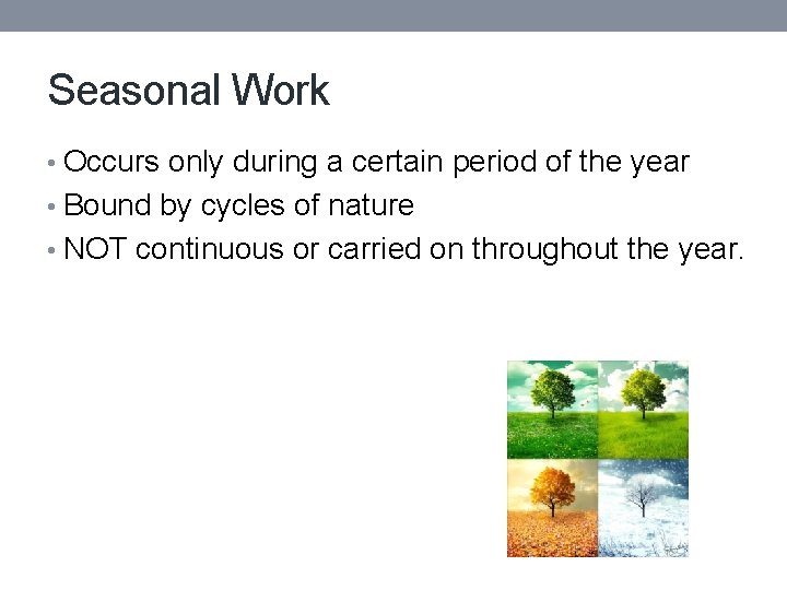 Seasonal Work • Occurs only during a certain period of the year • Bound