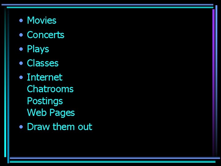  • • • Movies Concerts Plays Classes Internet Chatrooms Postings Web Pages •