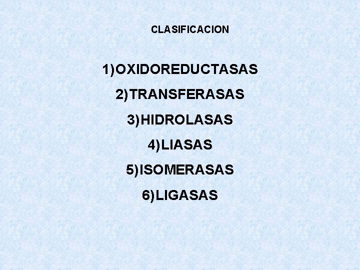 CLASIFICACION 1) OXIDOREDUCTASAS 2) TRANSFERASAS 3) HIDROLASAS 4) LIASAS 5) ISOMERASAS 6) LIGASAS 