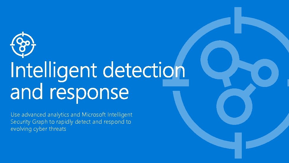 Use advanced analytics and Microsoft Intelligent Security Graph to rapidly detect and respond to