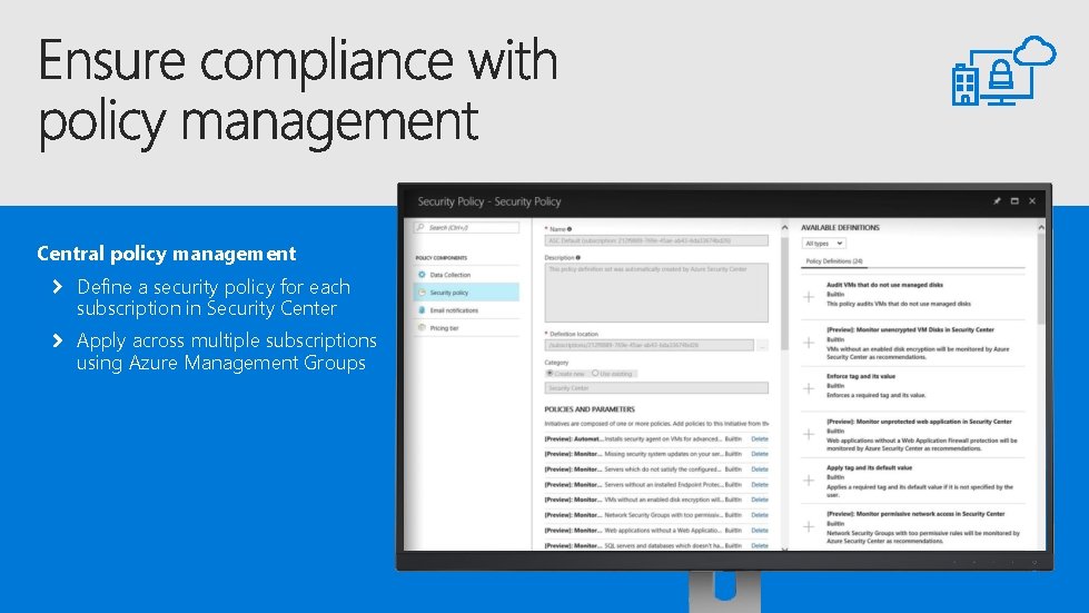 Central policy management Define a security policy for each subscription in Security Center Apply