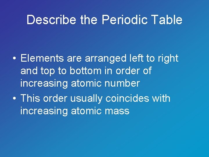 Describe the Periodic Table • Elements are arranged left to right and top to