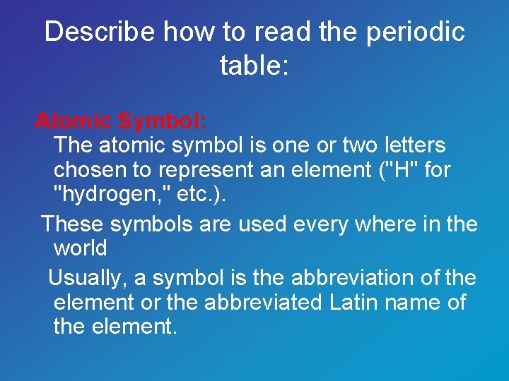 Describe how to read the periodic table: Atomic Symbol: The atomic symbol is one