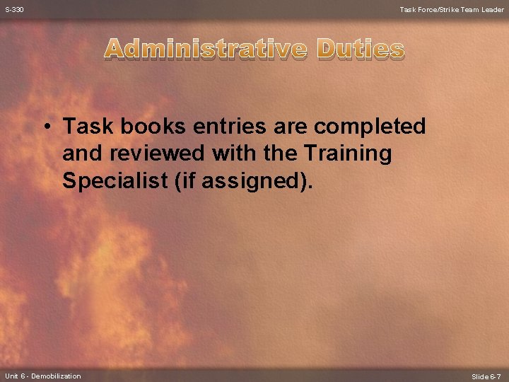 S-330 Task Force/Strike Team Leader Administrative Duties • Task books entries are completed and