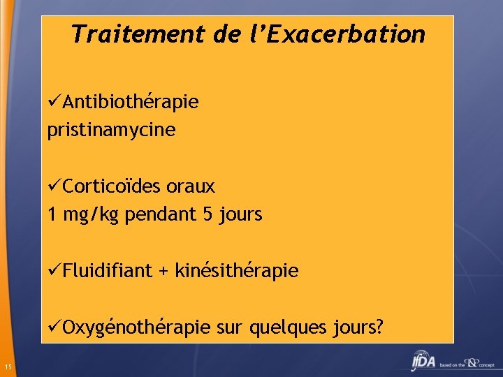 Traitement de l’Exacerbation üAntibiothérapie pristinamycine üCorticoïdes oraux 1 mg/kg pendant 5 jours üFluidifiant +