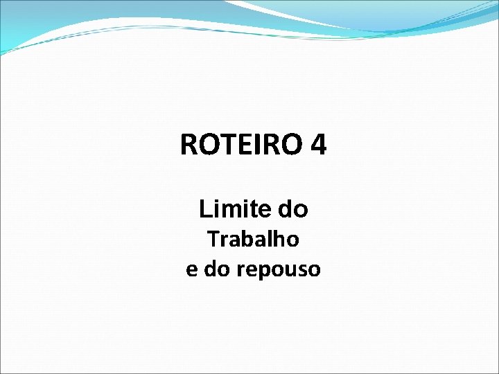 ROTEIRO 4 Limite do Trabalho e do repouso 