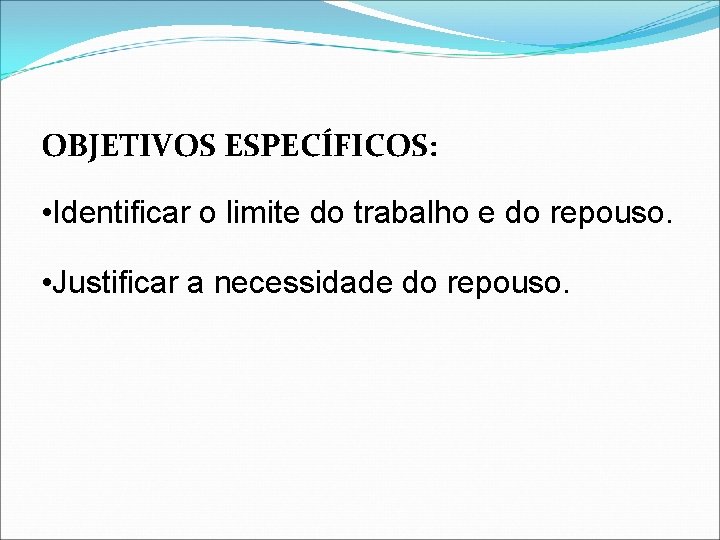 OBJETIVOS ESPECÍFICOS: • Identificar o limite do trabalho e do repouso. • Justificar a