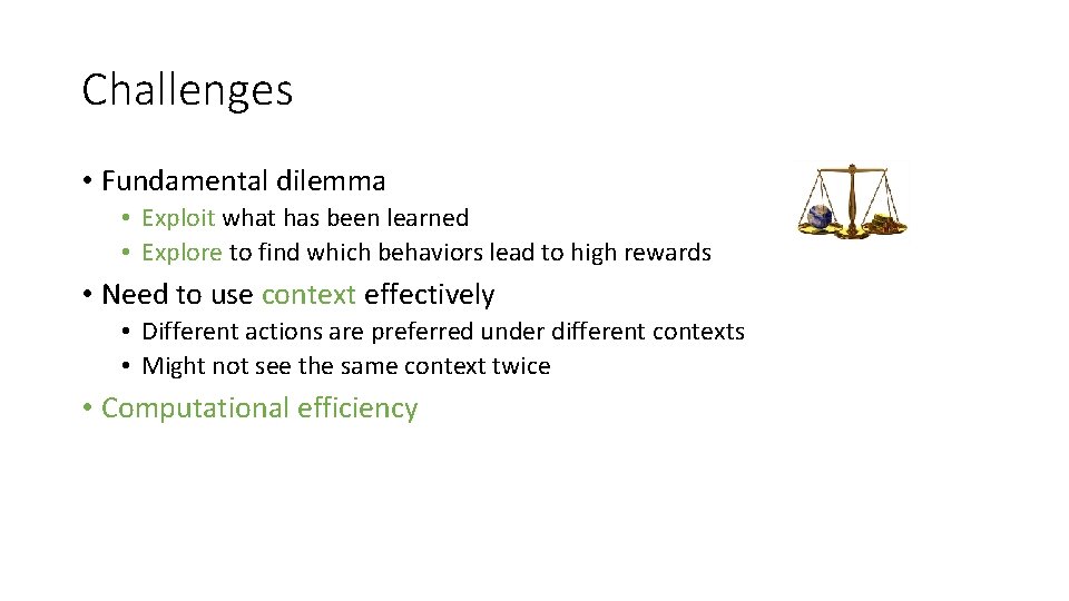 Challenges • Fundamental dilemma • Exploit what has been learned • Explore to find