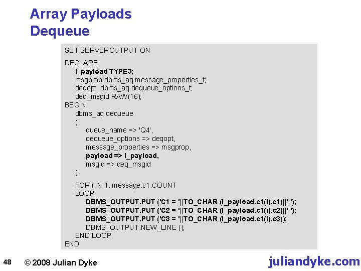 Array Payloads Dequeue SET SERVEROUTPUT ON DECLARE l_payload TYPE 3; msgprop dbms_aq. message_properties_t; deqopt