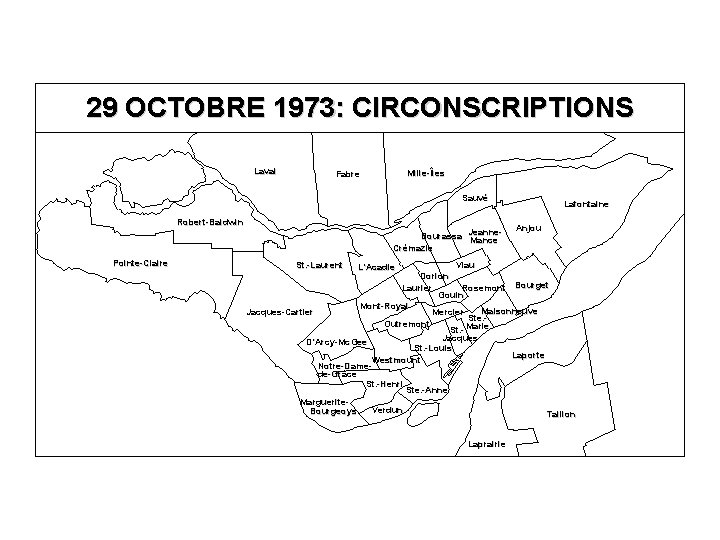 29 OCTOBRE 1973: CIRCONSCRIPTIONS Laval Mille-Îles Fabre Sauvé Robert-Baldwin Pointe-Claire Bourassa Jeanne. Mance Crémazie