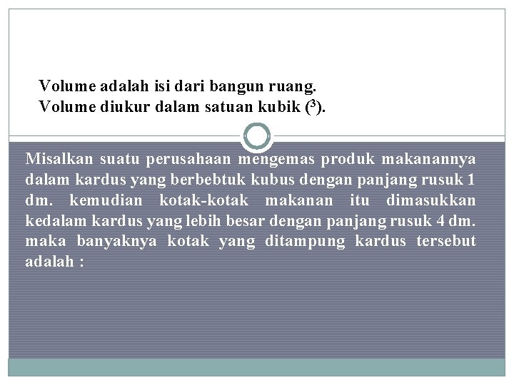 Volume adalah isi dari bangun ruang. Volume diukur dalam satuan kubik (3). Misalkan suatu