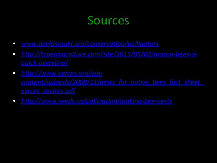 Sources • www. davidsuzuki. org/conservation/pollinators • http: //tcpermaculture. com/site/2013/05/02/mason-bees-aquick-overview/ • http: //www. xerces. org/wpcontent/uploads/2008/11/nests_for_native_bees_fact_sheet_