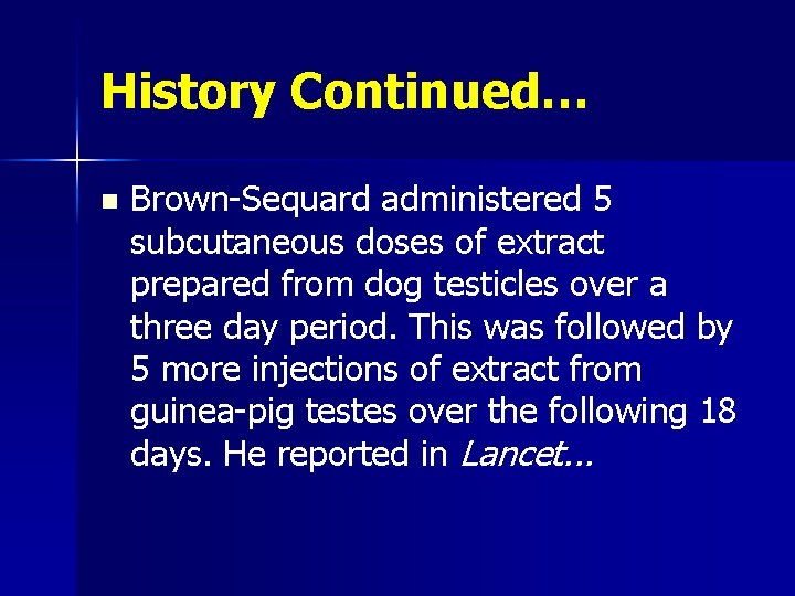 History Continued… n Brown-Sequard administered 5 subcutaneous doses of extract prepared from dog testicles