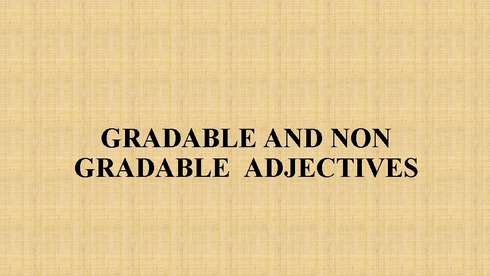 GRADABLE AND NON GRADABLE ADJECTIVES 