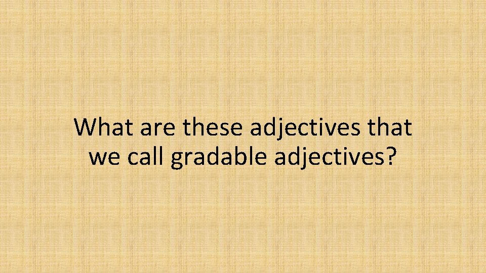 What are these adjectives that we call gradable adjectives? 