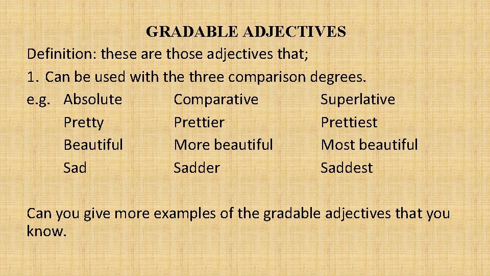 GRADABLE ADJECTIVES Definition: these are those adjectives that; 1. Can be used with the