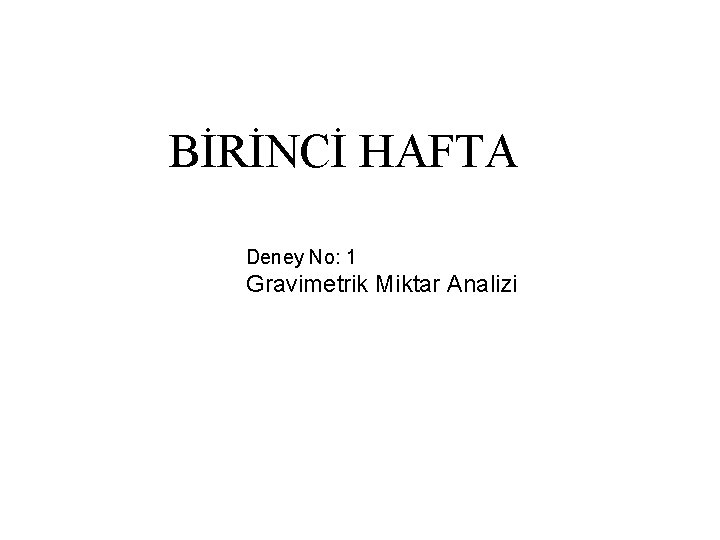 BİRİNCİ HAFTA Deney No: 1 Gravimetrik Miktar Analizi 