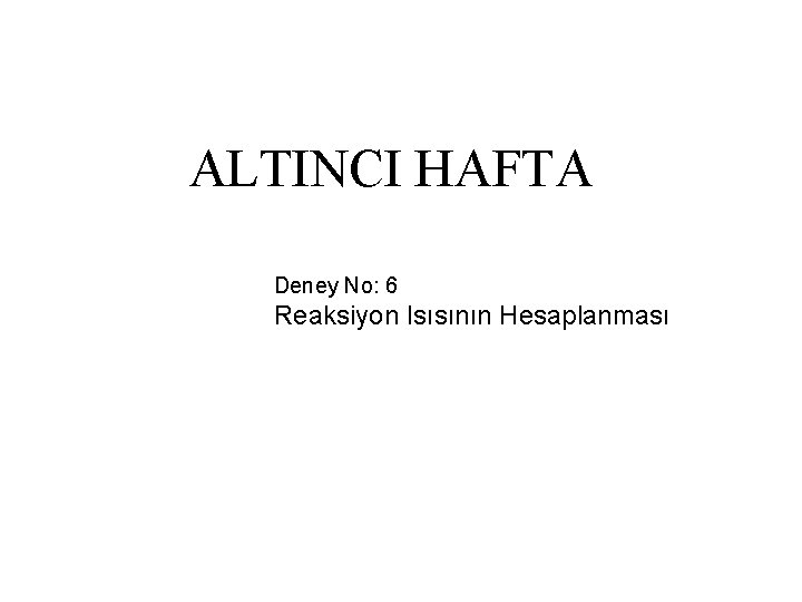 ALTINCI HAFTA Deney No: 6 Reaksiyon Isısının Hesaplanması 