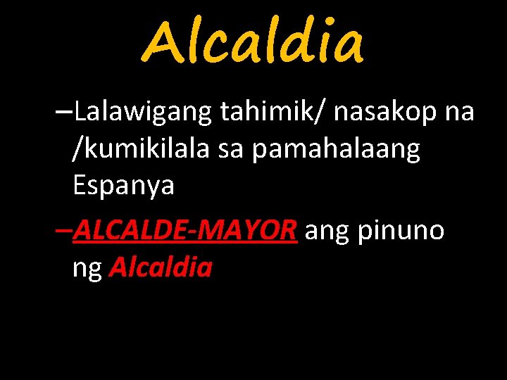 Alcaldia –Lalawigang tahimik/ nasakop na /kumikilala sa pamahalaang Espanya –ALCALDE-MAYOR ang pinuno ng Alcaldia