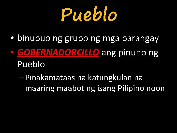Pueblo • binubuo ng grupo ng mga barangay • GOBERNADORCILLO ang pinuno ng Pueblo
