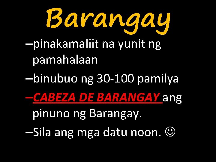 Barangay –pinakamaliit na yunit ng pamahalaan –binubuo ng 30 -100 pamilya –CABEZA DE BARANGAY