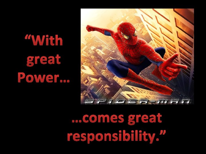 “With great Power… …comes great responsibility. ” 