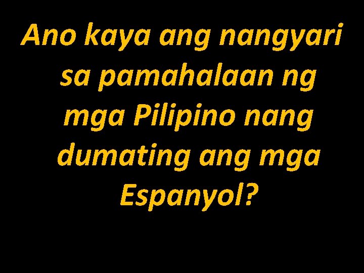 Ano kaya ang nangyari sa pamahalaan ng mga Pilipino nang dumating ang mga Espanyol?