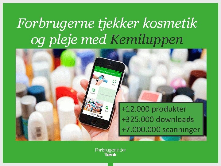 Forbrugerne tjekker kosmetik og pleje med Kemiluppen +12. 000 produkter +325. 000 downloads +7.