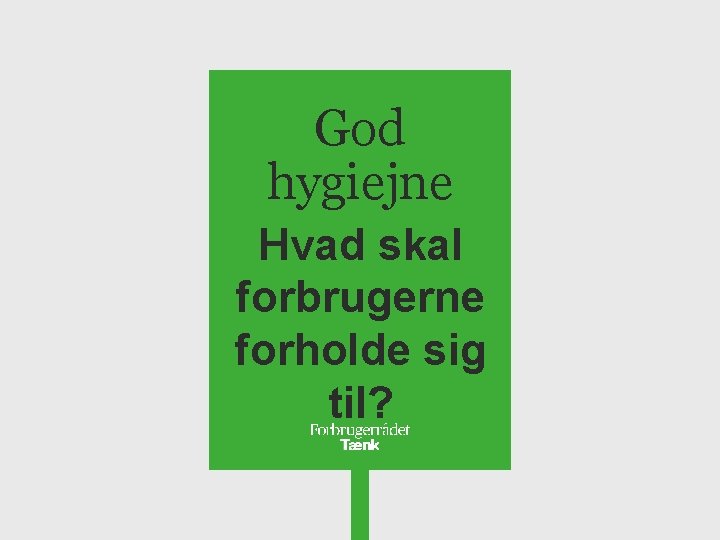 God hygiejne Hvad skal forbrugerne forholde sig til? 