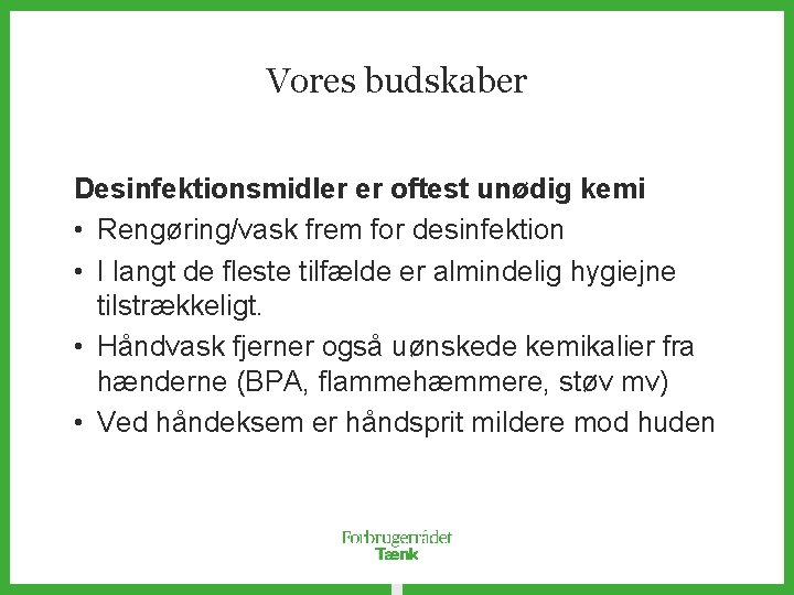 Vores budskaber Desinfektionsmidler er oftest unødig kemi • Rengøring/vask frem for desinfektion • I