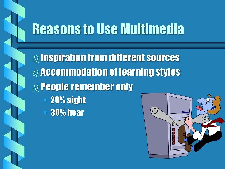 Reasons to Use Multimedia b Inspiration from different sources b Accommodation of learning styles