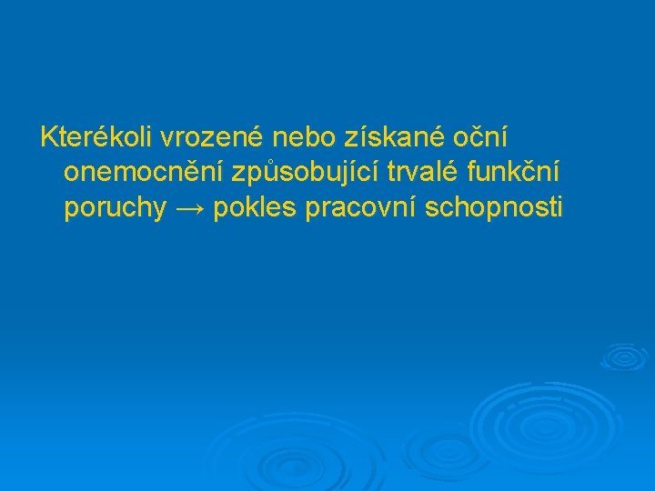 Kterékoli vrozené nebo získané oční onemocnění způsobující trvalé funkční poruchy → pokles pracovní schopnosti