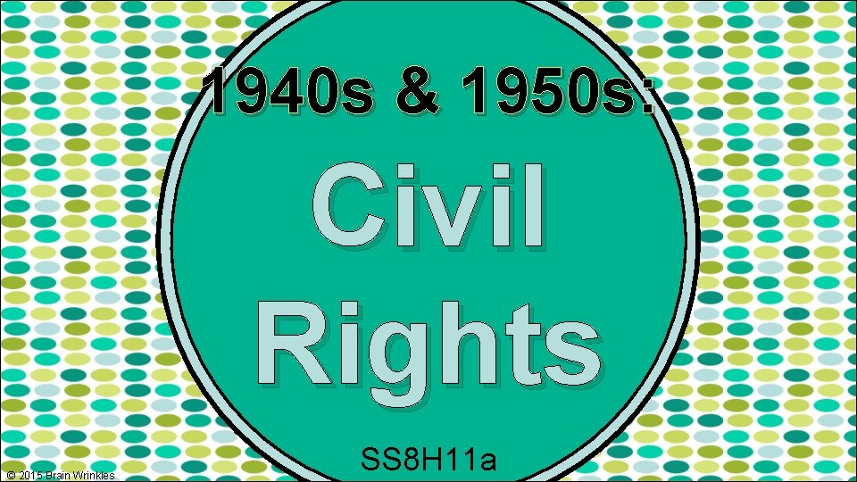 1940 s & 1950 s: Civil Rights © 2015 Brain Wrinkles SS 8 H