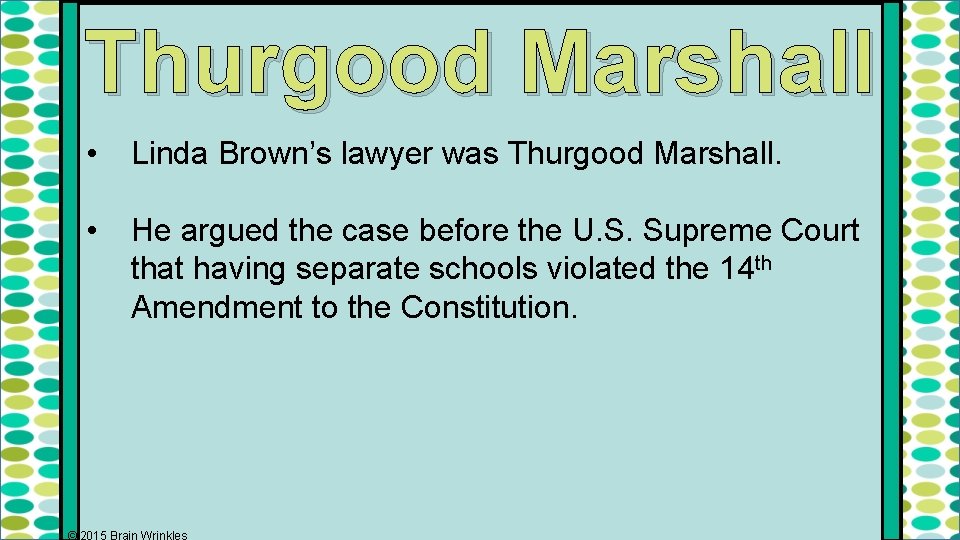 Thurgood Marshall • Linda Brown’s lawyer was Thurgood Marshall. • He argued the case