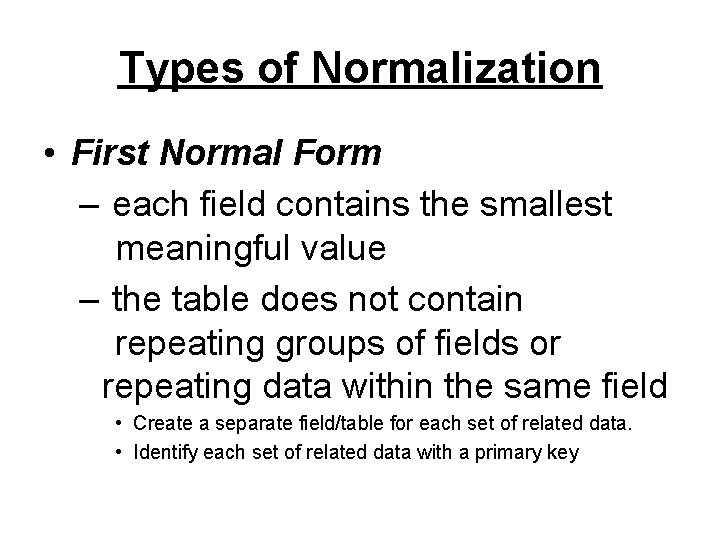 Types of Normalization • First Normal Form – each field contains the smallest meaningful