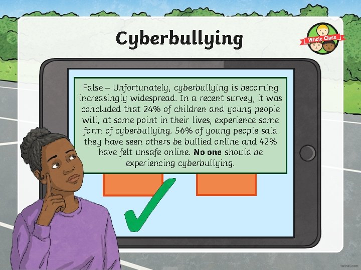 Cyberbullying isn’t very common. False – Unfortunately, cyberbullying is becoming increasingly widespread. In a