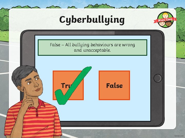 Cyberbullying isn’t as bad as physical bullying. False – All bullying behaviours are wrong