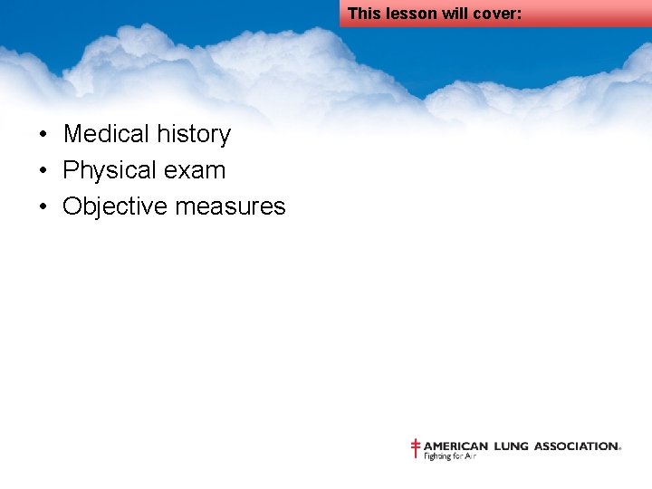 This lesson will cover: • Medical history • Physical exam • Objective measures 