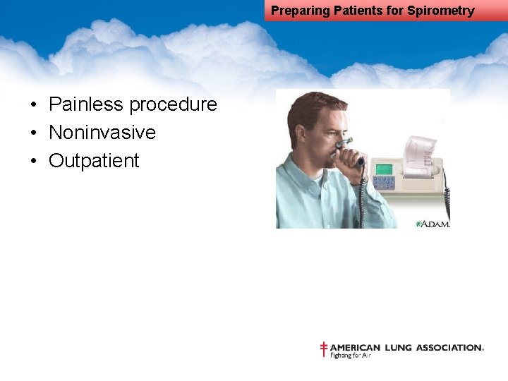 Preparing Patients for Spirometry • Painless procedure • Noninvasive • Outpatient 