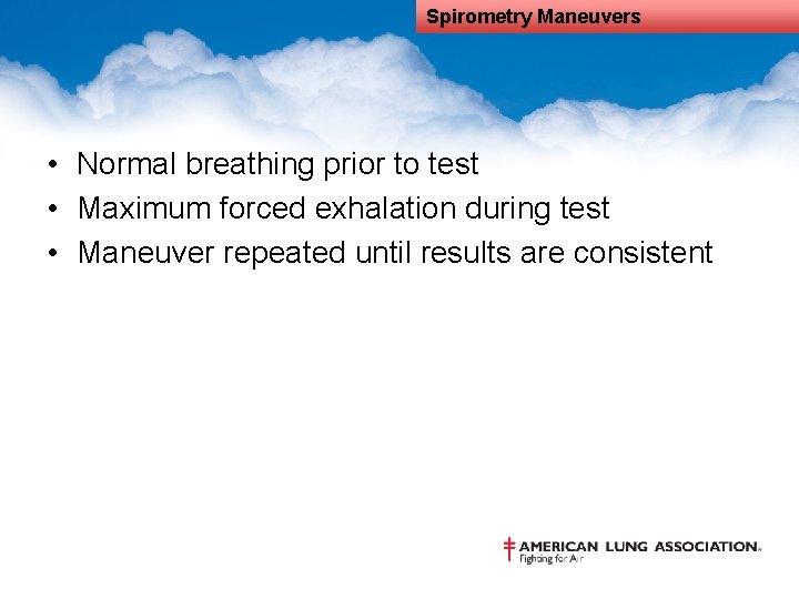 Spirometry Maneuvers • Normal breathing prior to test • Maximum forced exhalation during test