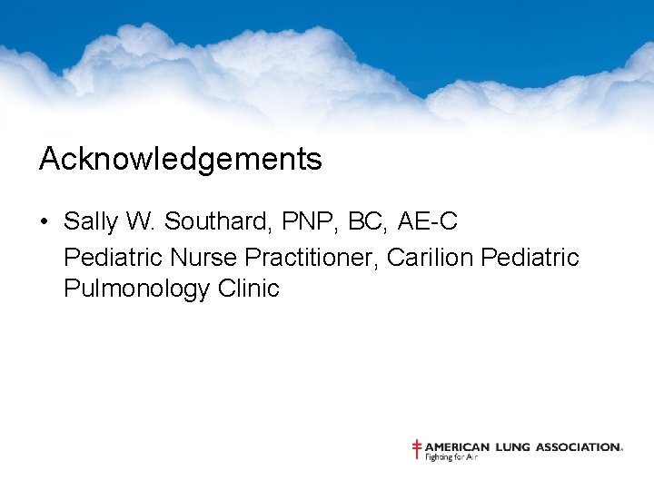 Acknowledgements • Sally W. Southard, PNP, BC, AE-C Pediatric Nurse Practitioner, Carilion Pediatric Pulmonology
