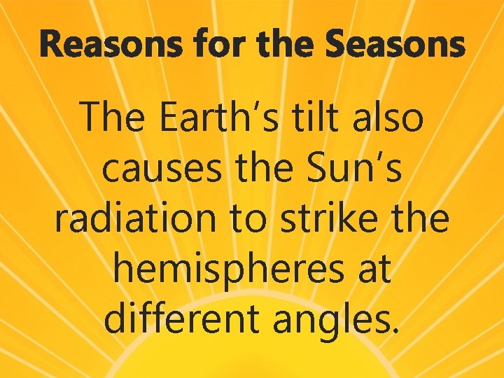 Reasons for the Seasons The Earth’s tilt also causes the Sun’s radiation to strike