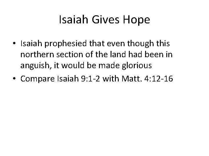 Isaiah Gives Hope • Isaiah prophesied that even though this northern section of the