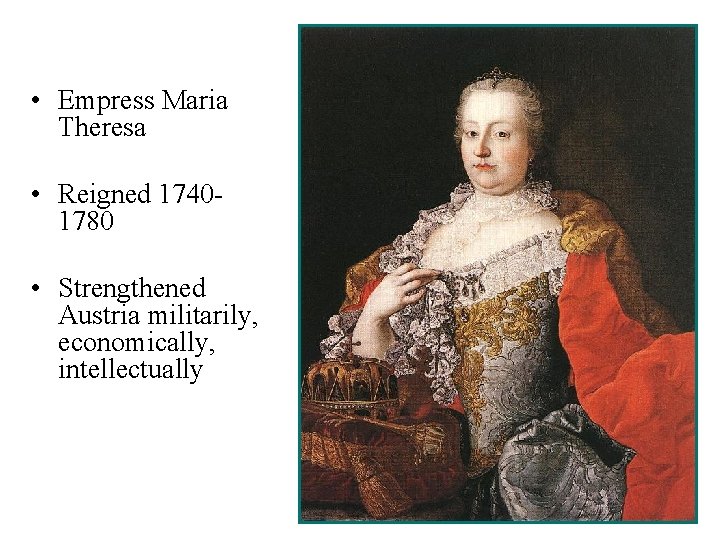  • Empress Maria Theresa • Reigned 17401780 • Strengthened Austria militarily, economically, intellectually