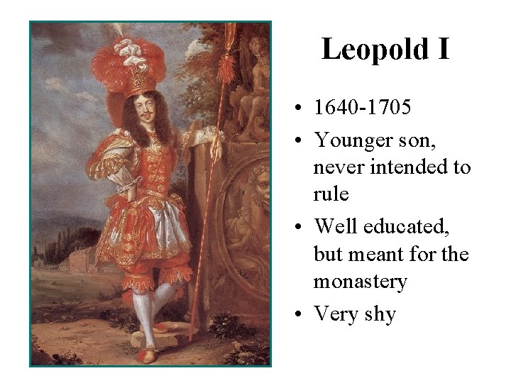 Leopold I • 1640 -1705 • Younger son, never intended to rule • Well