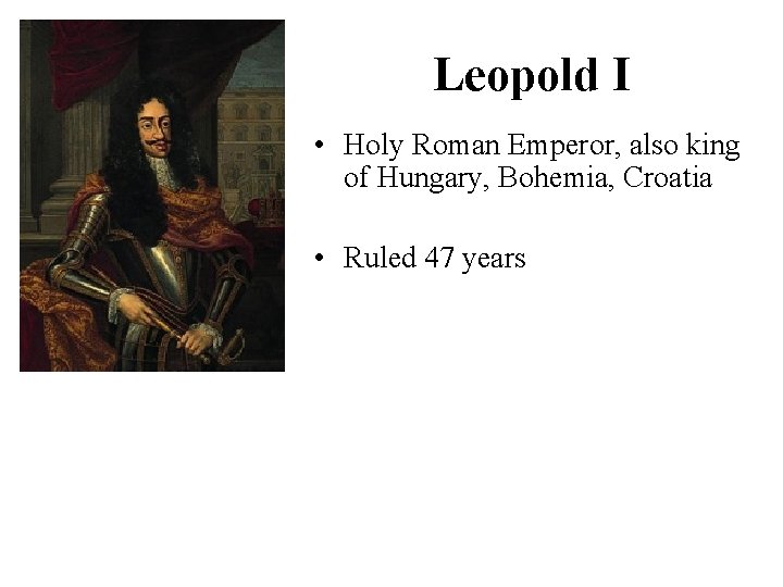 Leopold I • Holy Roman Emperor, also king of Hungary, Bohemia, Croatia • Ruled